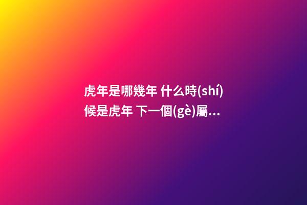 虎年是哪幾年 什么時(shí)候是虎年 下一個(gè)屬虎是哪一年